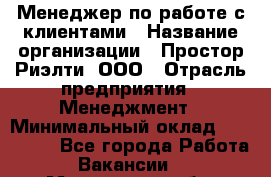 Менеджер по работе с клиентами › Название организации ­ Простор-Риэлти, ООО › Отрасль предприятия ­ Менеджмент › Минимальный оклад ­ 150 000 - Все города Работа » Вакансии   . Московская обл.,Бронницы г.